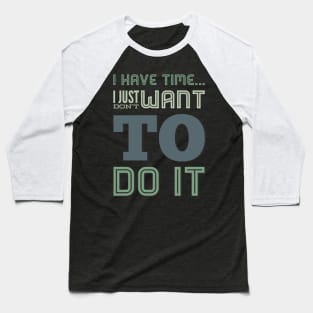 I have time I just don't want to do it Baseball T-Shirt